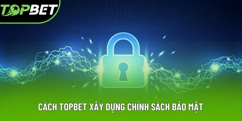 Cách Topbet xây dựng chính sách bảo mật Cách Topbet xây dựng chính sách bảo mật