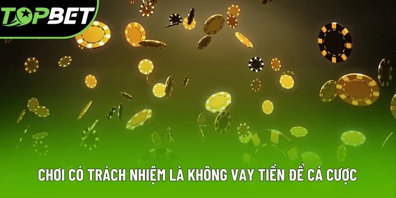 Chơi có trách nhiệm là không vay tiền để cá cược Chơi có trách nhiệm là không vay tiền để cá cược