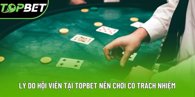 Lý do hội viên tại Topbet nên chơi có trách nhiệm Lý do hội viên tại Topbet nên chơi có trách nhiệm