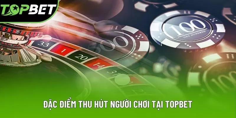 Đặc điểm thu hút người chơi tại TOPBET Đặc điểm thu hút người chơi tại TOPBET