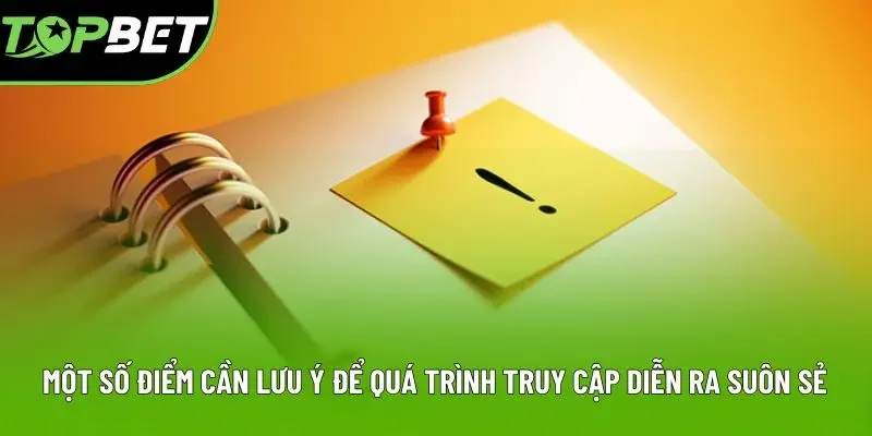 Một số điểm cần lưu ý để quá trình truy cập diễn ra suôn sẻ Một số điểm cần lưu ý để quá trình truy cập diễn ra suôn sẻ