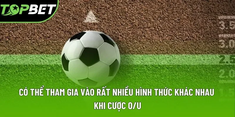 Có thể tham gia vào rất nhiều hình thức khác nhau khi cược O/U Có thể tham gia vào rất nhiều hình thức khác nhau khi cược O/U