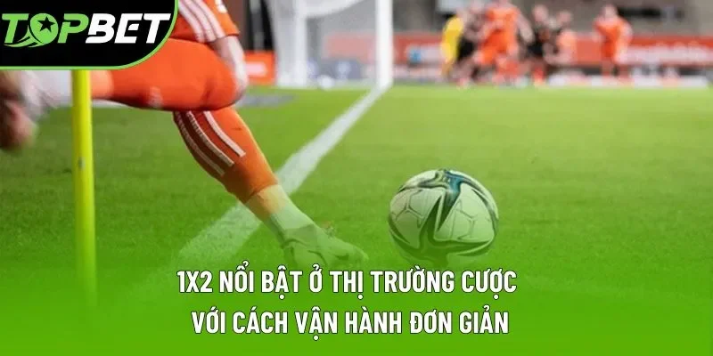 1x2 nổi bật ở thị trường cược với cách vận hành đơn giản 1x2 nổi bật ở thị trường cược với cách vận hành đơn giản