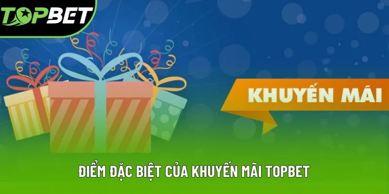 Điểm đặc biệt của khuyến mãi Topbet Điểm đặc biệt của khuyến mãi Topbet