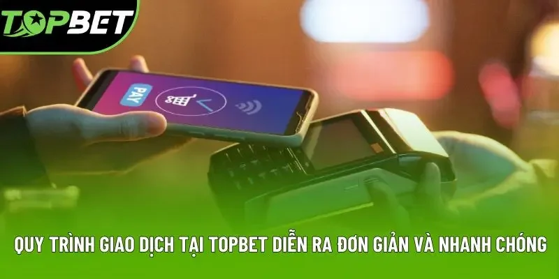 Quy trình giao dịch tại Topbet diễn ra đơn giản và nhanh chóng Quy trình giao dịch tại Topbet diễn ra đơn giản và nhanh chóng
