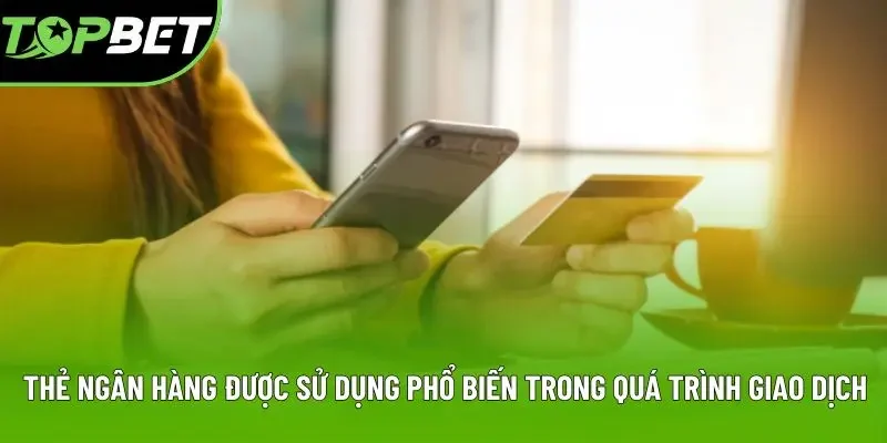 Thẻ ngân hàng được sử dụng phổ biến trong quá trình giao dịch Thẻ ngân hàng được sử dụng phổ biến trong quá trình giao dịch