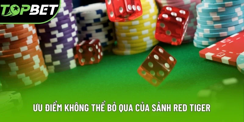Ưu điểm không thể bỏ qua của sảnh Red Tiger Ưu điểm không thể bỏ qua của sảnh Red Tiger