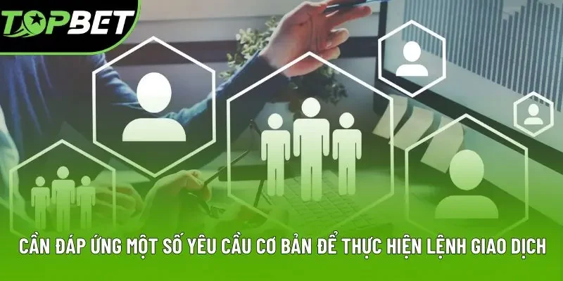 Cần đáp ứng một số yêu cầu cơ bản để thực hiện lệnh giao dịch Cần đáp ứng một số yêu cầu cơ bản để thực hiện lệnh giao dịch
