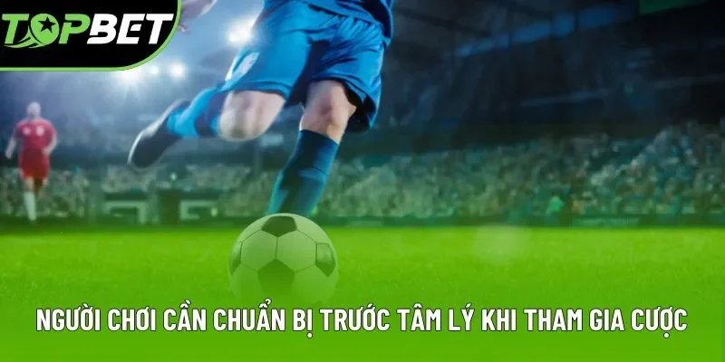 Người chơi cần chuẩn bị trước tâm lý khi tham gia cược Người chơi cần chuẩn bị trước tâm lý khi tham gia cược