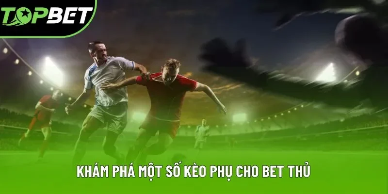 Khám phá một số kèo phụ tại Topbet cho bet thủ Khám phá một số kèo phụ tại Topbet cho bet thủ