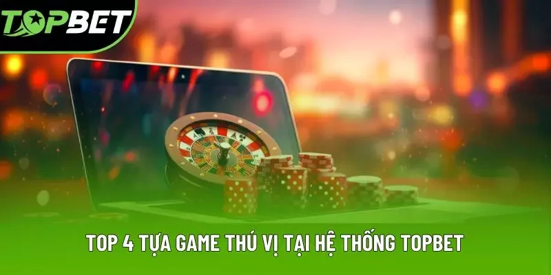 Top 4 tựa game thú vị tại hệ thống TOPBET Top 4 tựa game thú vị tại hệ thống TOPBET